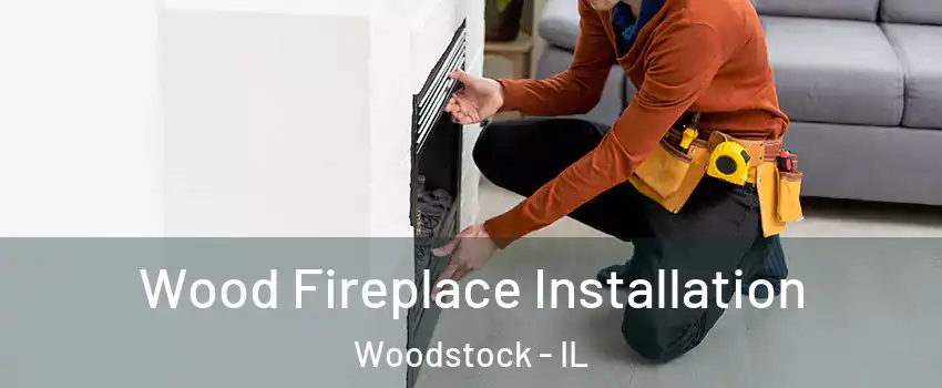  Wood Fireplace Installation Woodstock - IL